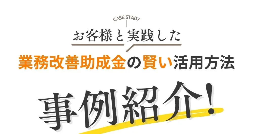 お客様と実践した業務改善助成金の賢い活用方法。「事例紹介」