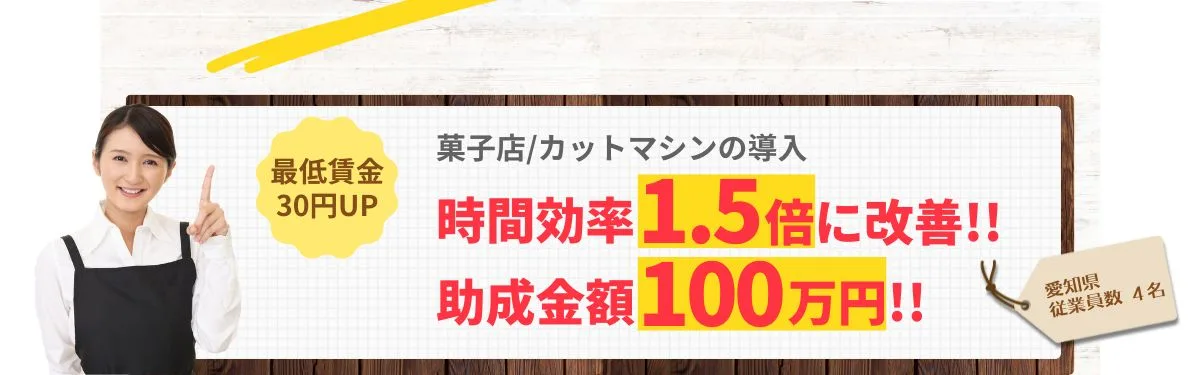 最低賃金30円UP「菓子店/カットマシンの導入/愛知県/従業員数4名」時間効率1.5倍に改善!!助成金額100万円!!