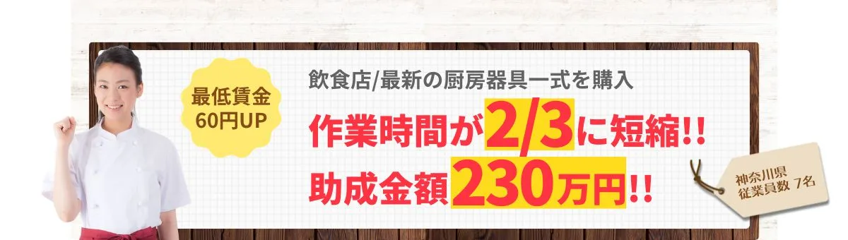 最低賃金60円UP「飲食店/最新の厨房器具一式を購入/神奈川県/従業員数7名」作業時間が2/3に短縮!!助成金額230万円!!