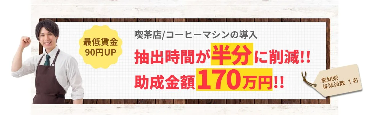最低賃金90円UP「喫茶店/コーヒーマシンの導入/愛知県/従業員数1名」抽出時間が半分に削減!!助成金額170万円!!