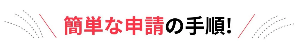 簡単な申請手順！