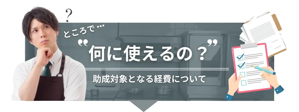 ところで、何に使えるの？助成対象となる経費について