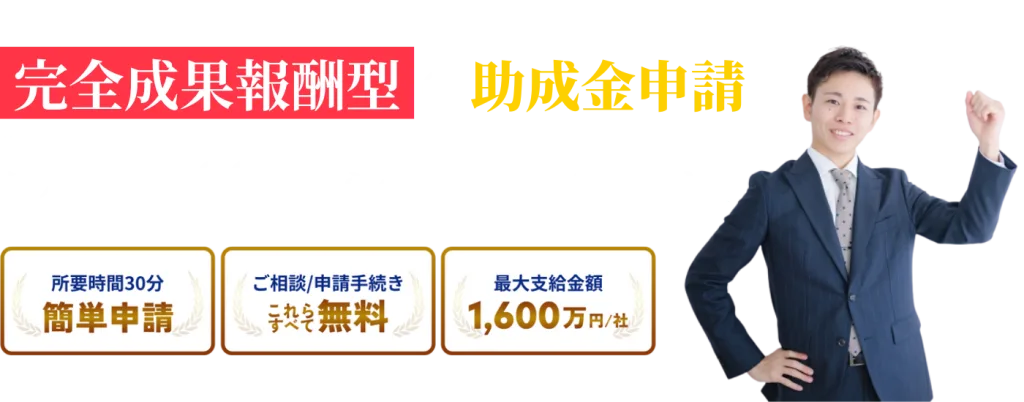完全成果報酬型の助成金申請。月々20,000円からの助成金サポートも。所要時間30分の簡単申請。ご相談/申請手続き無料。最大支給金額1,600万円/社