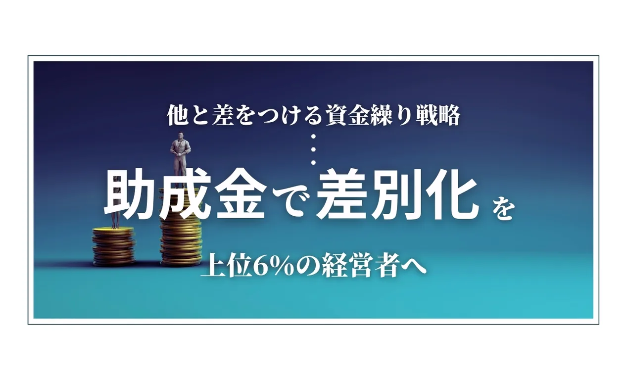 他と差をつける資金繰り戦略。助成金で差別化を、上位6%の経営者へ