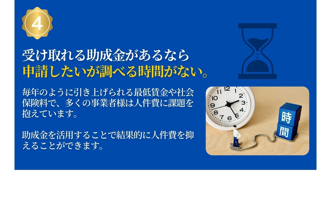 助成金は申請したいが調べる時間がない。多くの事業者様は人件費に課題を抱えています。助成金を活用することで結果的に人件費を抑えることができます。