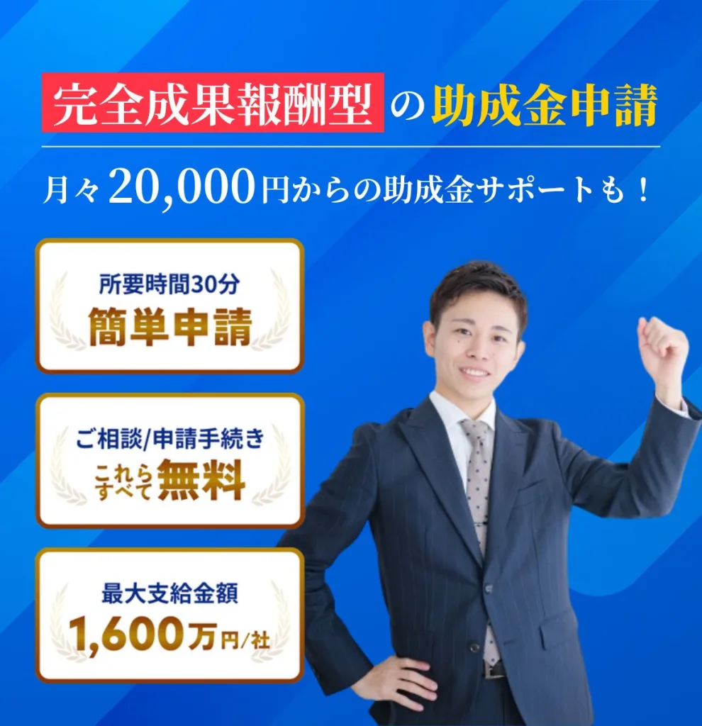 完全成果報酬型の助成金申請。月々20,000円からの助成金サポートも。所要時間30分の簡単申請。ご相談/申請手続き無料。最大支給金額1,600万円/社