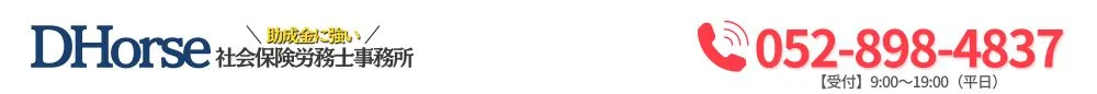 助成金に強い
！DHorse社会保険労務士事務所【受付時間】9:00～19:00（平日）052-898-4837