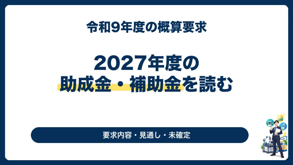 2027年度の助成金・補助金はどうなる？概算要求と未確定事項を整理